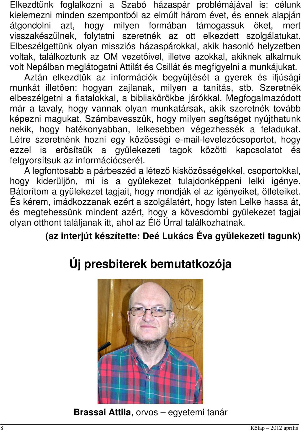 Elbeszélgettünk olyan missziós házaspárokkal, akik hasonló helyzetben voltak, találkoztunk az OM vezetőivel, illetve azokkal, akiknek alkalmuk volt Nepálban meglátogatni Attilát és Csillát és