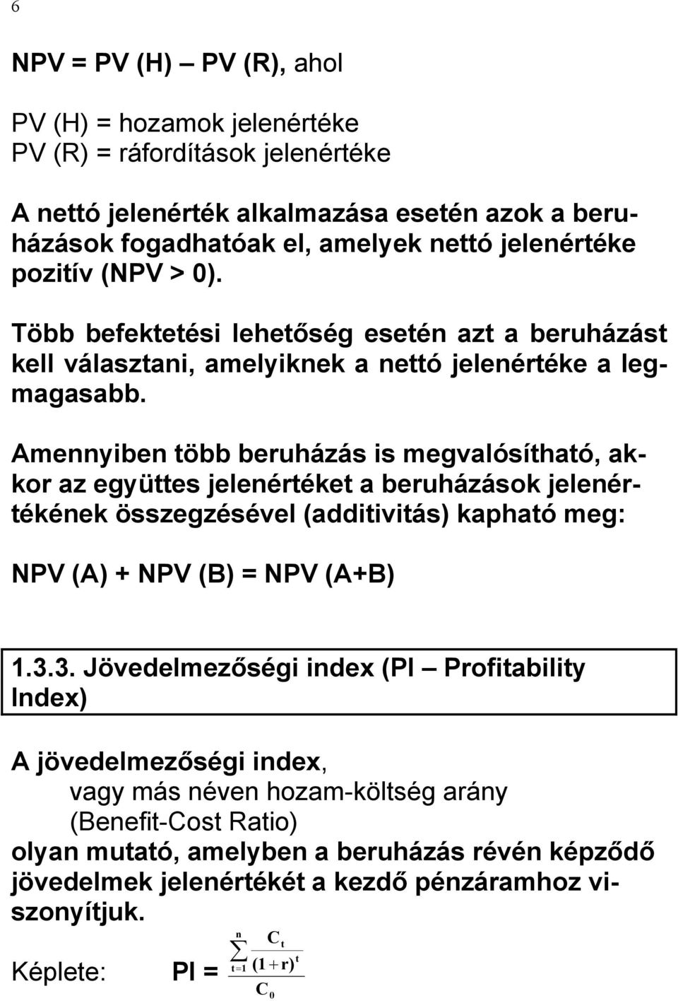 Amennyiben több beruházás is megvalósítható, akkor az együttes jelenértéket a beruházások jelenértékének összegzésével (additivitás) kapható meg: NPV (A) + NPV (B) = NPV (A+B) 1.3.