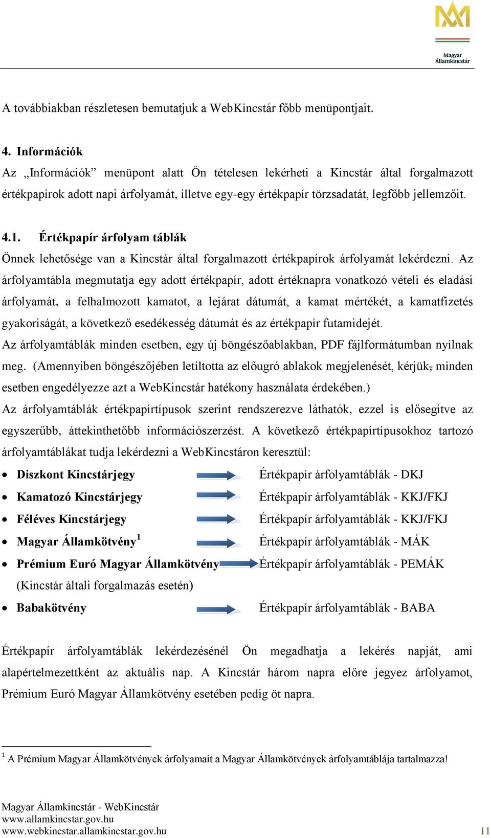 Értékpapír árfolyam táblák Önnek lehetősége van a Kincstár által forgalmazott értékpapírok árfolyamát lekérdezni.