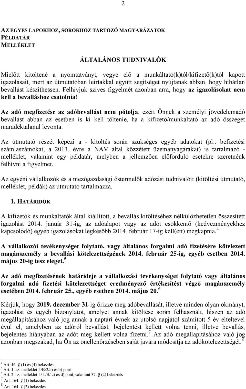 Az adó megfizetése az adóbevallást nem pótolja, ezért Önnek a személyi jövedelemadó bevallást abban az esetben is ki kell töltenie, ha a kifizető/munkáltató az adó összegét maradéktalanul levonta.