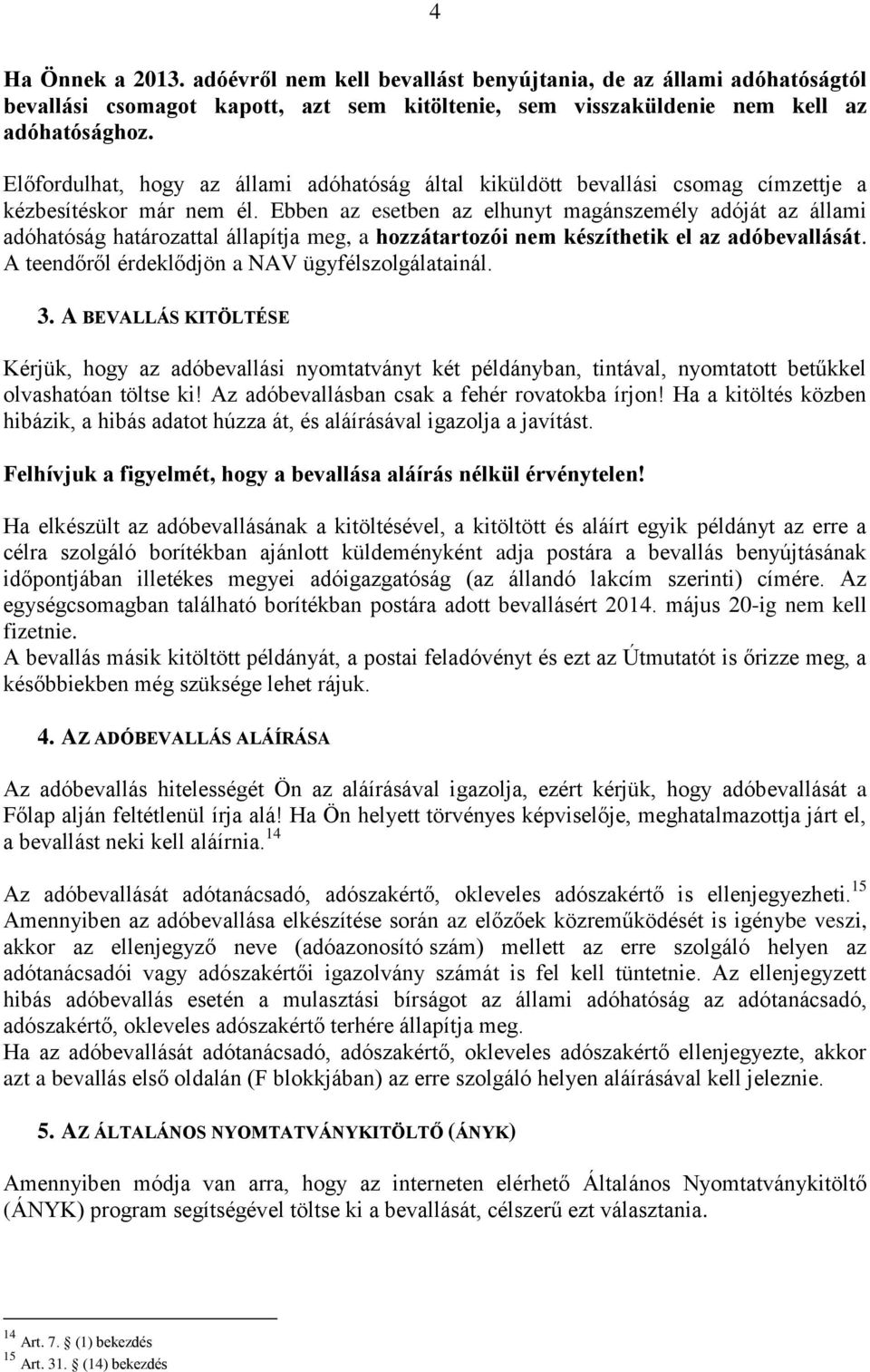 Ebben az esetben az elhunyt magánszemély adóját az állami adóhatóság határozattal állapítja meg, a hozzátartozói nem készíthetik el az adóbevallását.