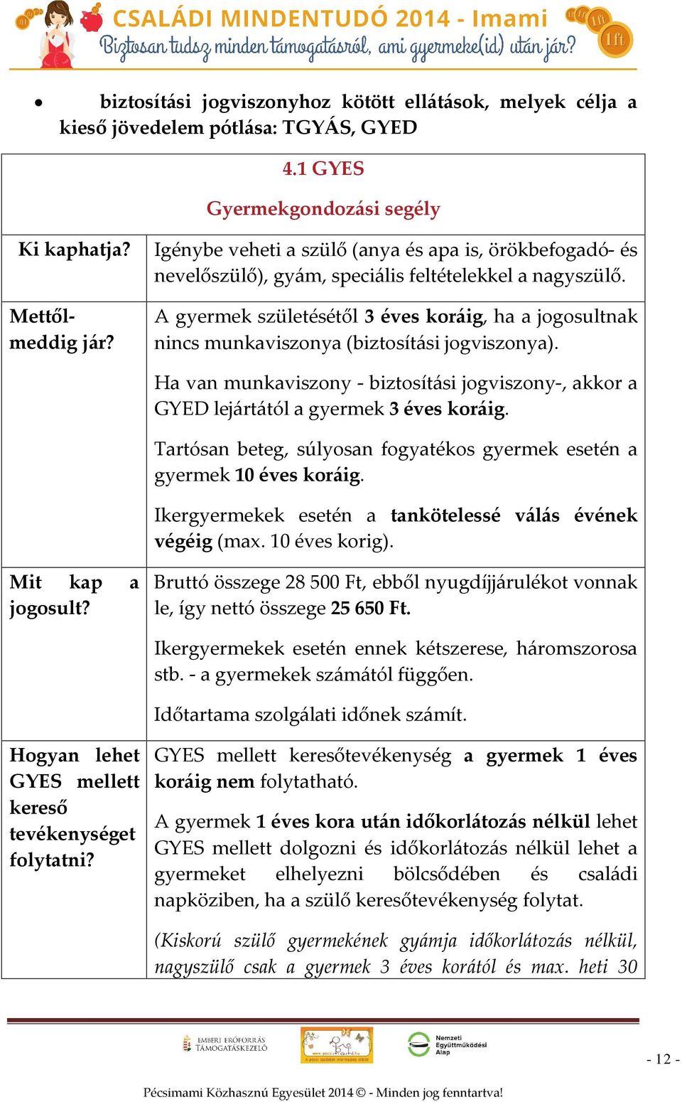 A gyermek születésétől 3 éves koráig, ha a jogosultnak nincs munkaviszonya (biztosítási jogviszonya). Ha van munkaviszony - biztosítási jogviszony-, akkor a GYED lejártától a gyermek 3 éves koráig.