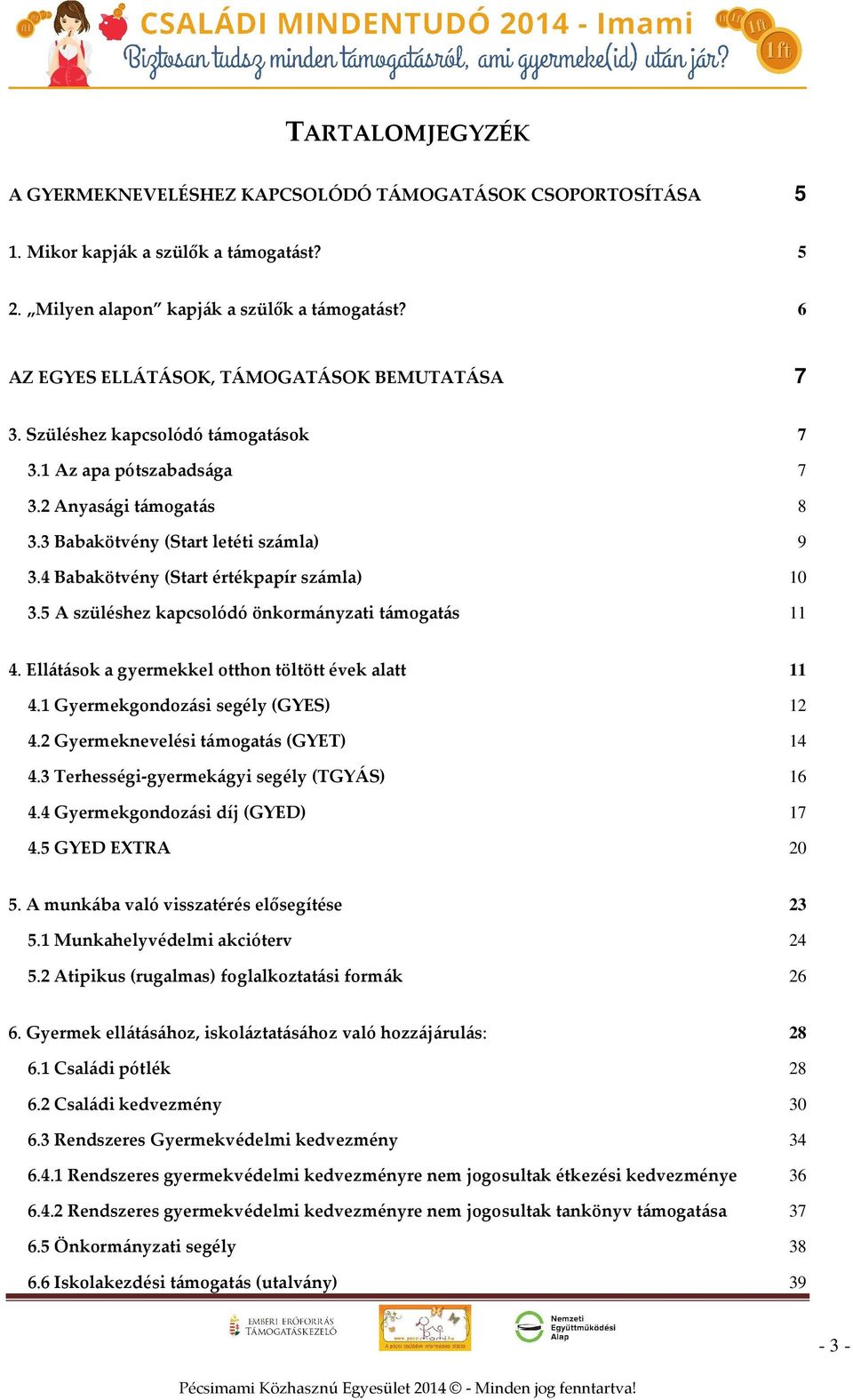 4 Babakötvény (Start értékpapír számla) 10 3.5 A szüléshez kapcsolódó önkormányzati támogatás 11 4. Ellátások a gyermekkel otthon töltött évek alatt 11 4.1 Gyermekgondozási segély (GYES) 12 4.