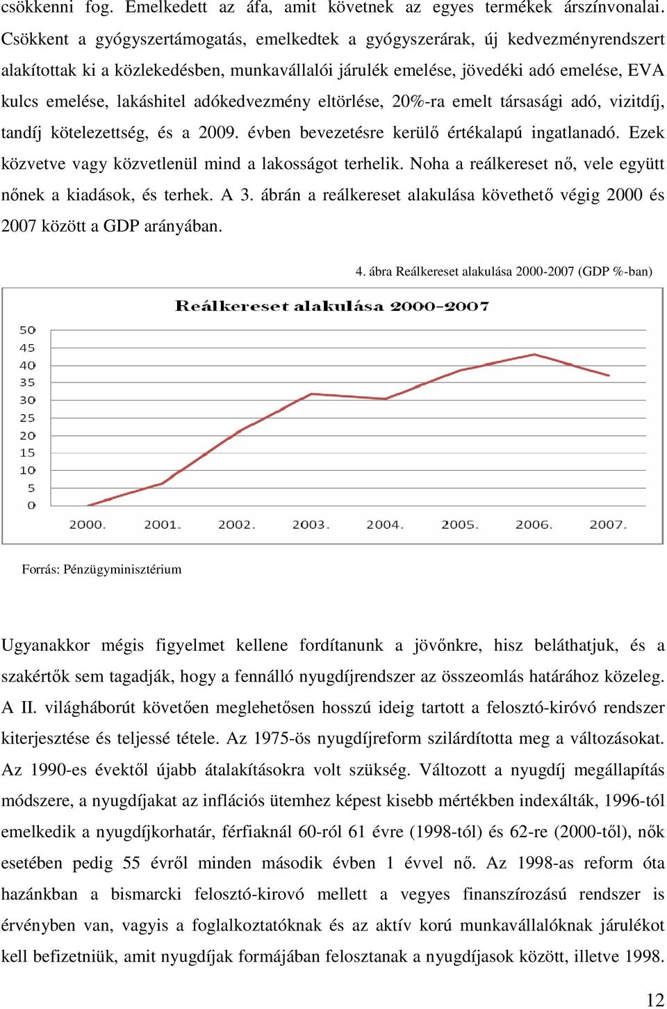 adókedvezmény eltörlése, 20%-ra emelt társasági adó, vizitdíj, tandíj kötelezettség, és a 2009. évben bevezetésre kerülı értékalapú ingatlanadó.