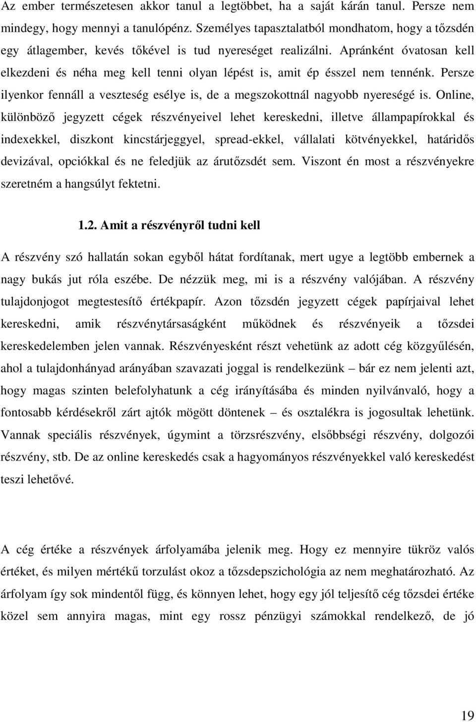 Apránként óvatosan kell elkezdeni és néha meg kell tenni olyan lépést is, amit ép ésszel nem tennénk. Persze ilyenkor fennáll a veszteség esélye is, de a megszokottnál nagyobb nyereségé is.