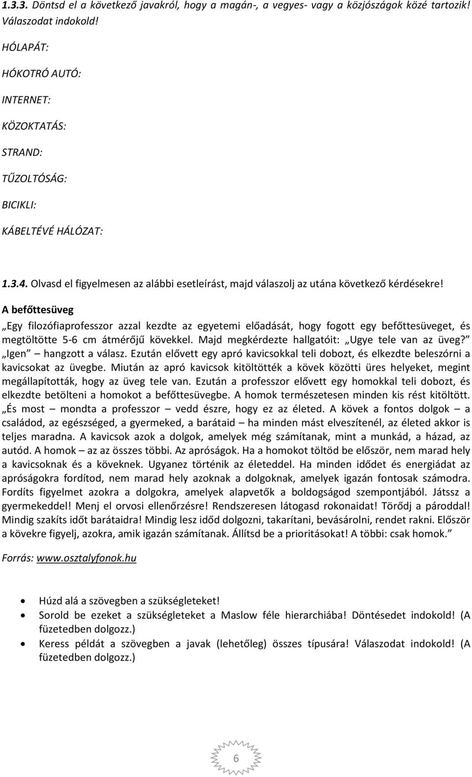 A befőttesüveg Egy filozófiaprofesszor azzal kezdte az egyetemi előadását, hogy fogott egy befőttesüveget, és megtöltötte 5-6 cm átmérőjű kövekkel. Majd megkérdezte hallgatóit: Ugye tele van az üveg?