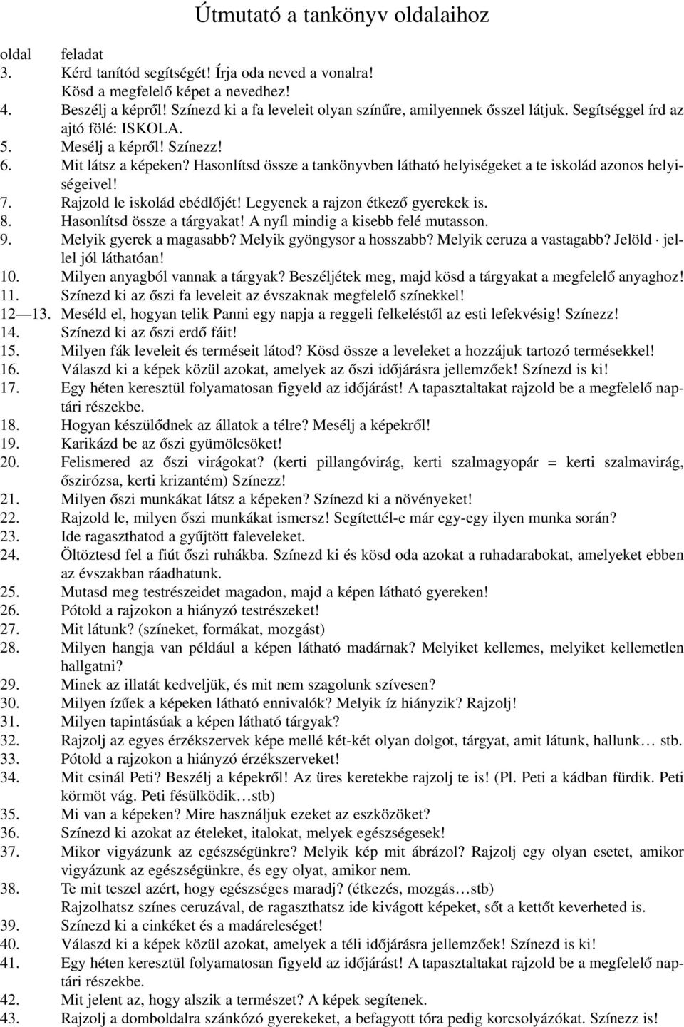 Hasonlítsd össze a tankönyvben látható helyiségeket a te iskolád azonos helyiségeivel! 7. Rajzold le iskolád ebédlõjét! Legyenek a rajzon étkezõ gyerekek is. 8. Hasonlítsd össze a tárgyakat!