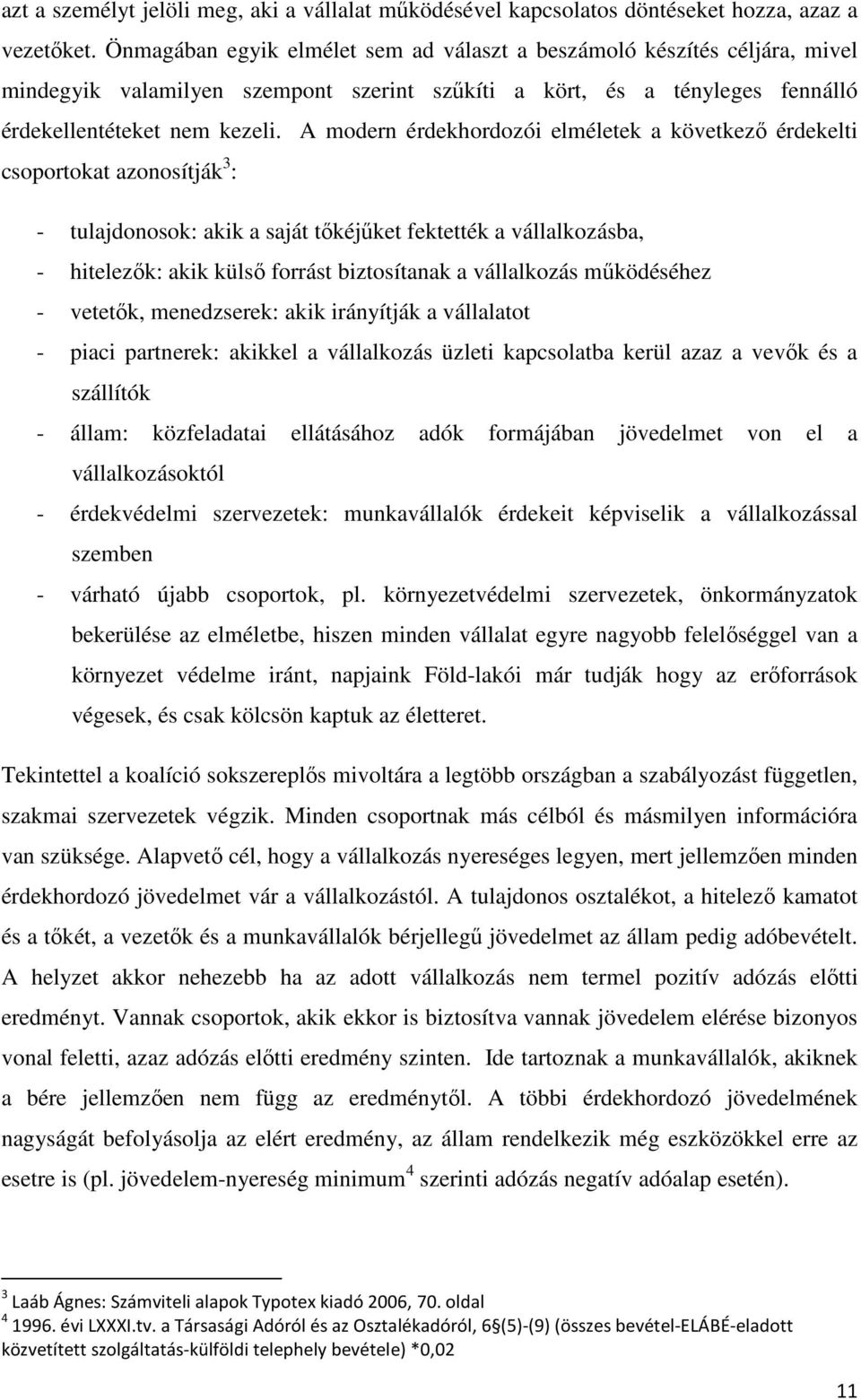 A modern érdekhordozói elméletek a következő érdekelti csoportokat azonosítják 3 : - tulajdonosok: akik a saját tőkéjűket fektették a vállalkozásba, - hitelezők: akik külső forrást biztosítanak a