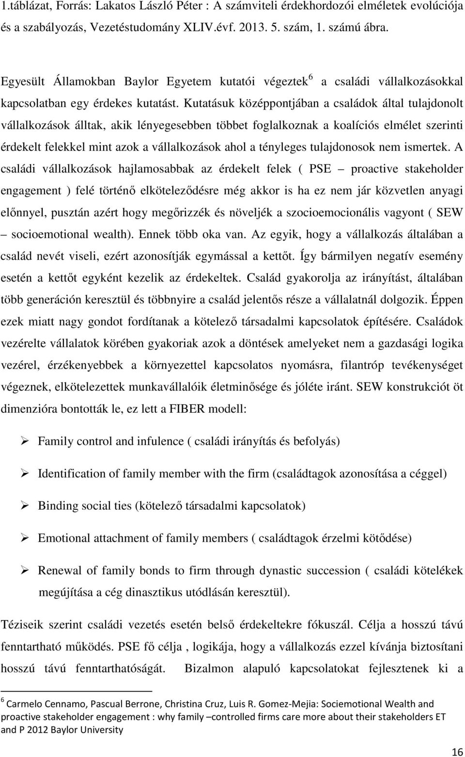 Kutatásuk középpontjában a családok által tulajdonolt vállalkozások álltak, akik lényegesebben többet foglalkoznak a koalíciós elmélet szerinti érdekelt felekkel mint azok a vállalkozások ahol a