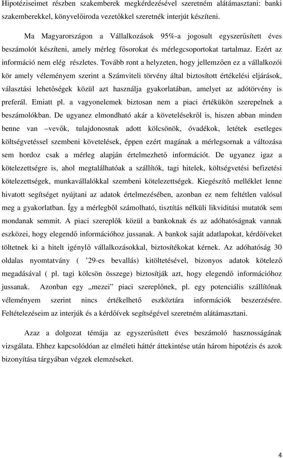 Tovább ront a helyzeten, hogy jellemzően ez a vállalkozói kör amely véleményem szerint a Számviteli törvény által biztosított értékelési eljárások, választási lehetőségek közül azt használja