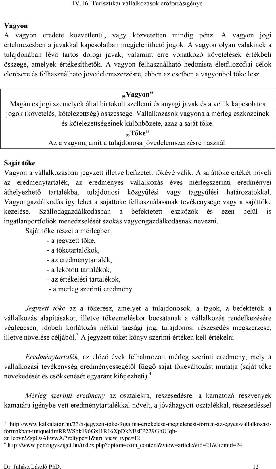 A vagyon felhasználható hedonista életfilozófiai célok elérésére és felhasználható jövedelemszerzésre, ebben az esetben a vagyonból tőke lesz.