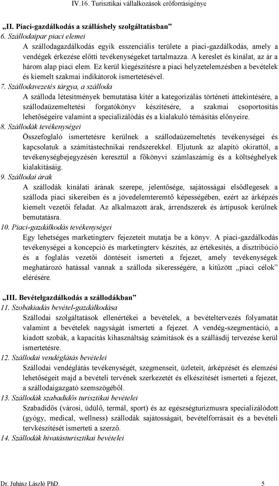 A kereslet és kínálat, az ár a három alap piaci elem. Ez kerül kiegészítésre a piaci helyzetelemzésben a bevételek és kiemelt szakmai indikátorok ismertetésével. 7.