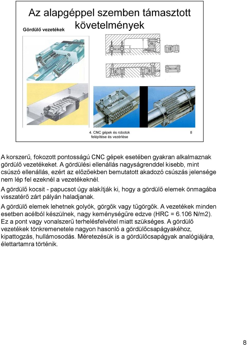 A gördülő kocsit - papucsot úgy alakítják ki, hogy a gördülő elemek önmagába visszatérő zárt pályán haladjanak. A gördülő elemek lehetnek golyók, görgők vagy tűgörgők.