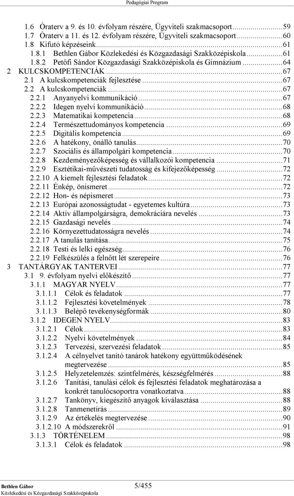 ..67 2.2.1 Anyanyelvi kommunikáció...67 2.2.2 Idegen nyelvi kommunikáció...68 2.2.3 Matematikai kompetencia...68 2.2.4 Természettudományos kompetencia...69 2.2.5 Digitális kompetencia...69 2.2.6 A hatékony, önálló tanulás.