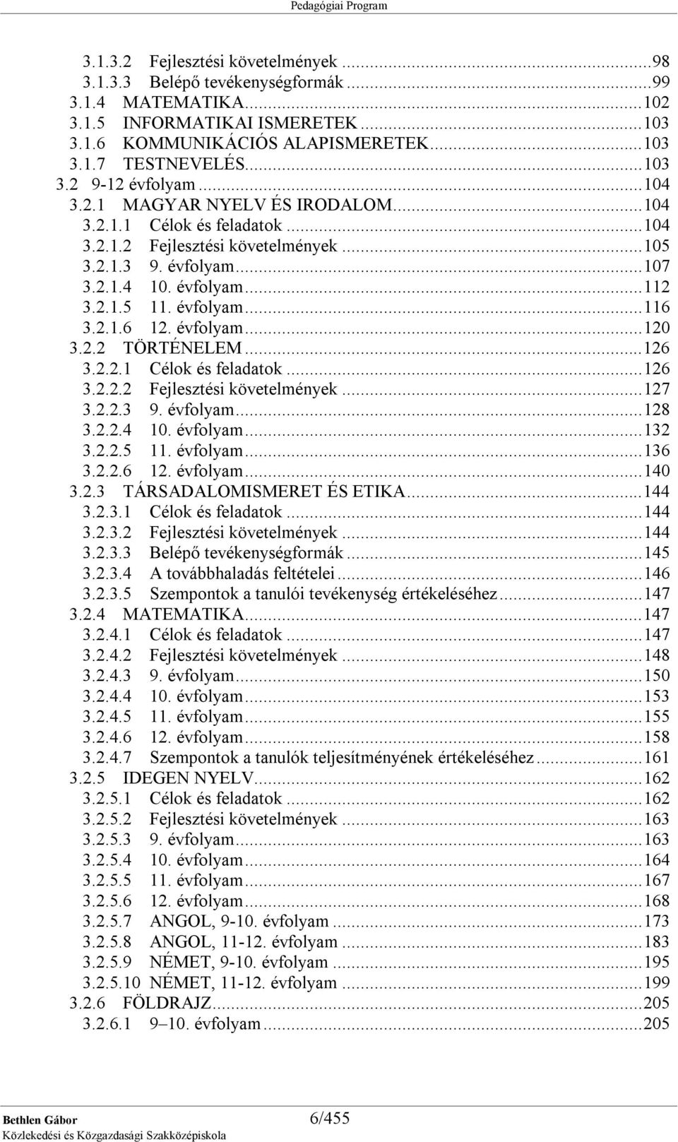 évfolyam...120 3.2.2 TÖRTÉNELEM...126 3.2.2.1 Célok és feladatok...126 3.2.2.2 Fejlesztési követelmények...127 3.2.2.3 9. évfolyam...128 3.2.2.4 10. évfolyam...132 3.2.2.5 11. évfolyam...136 3.2.2.6 12.