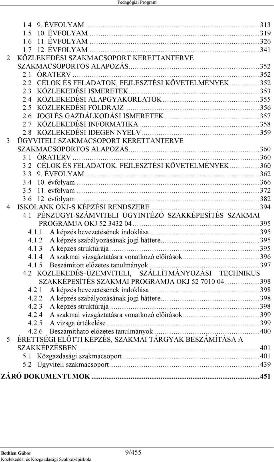 6 JOGI ÉS GAZDÁLKODÁSI ISMERETEK...357 2.7 KÖZLEKEDÉSI INFORMATIKA...358 2.8 KÖZLEKEDÉSI IDEGEN NYELV...359 3 ÜGYVITELI SZAKMACSOPORT KERETTANTERVE SZAKMACSOPORTOS ALAPOZÁS...360 3.