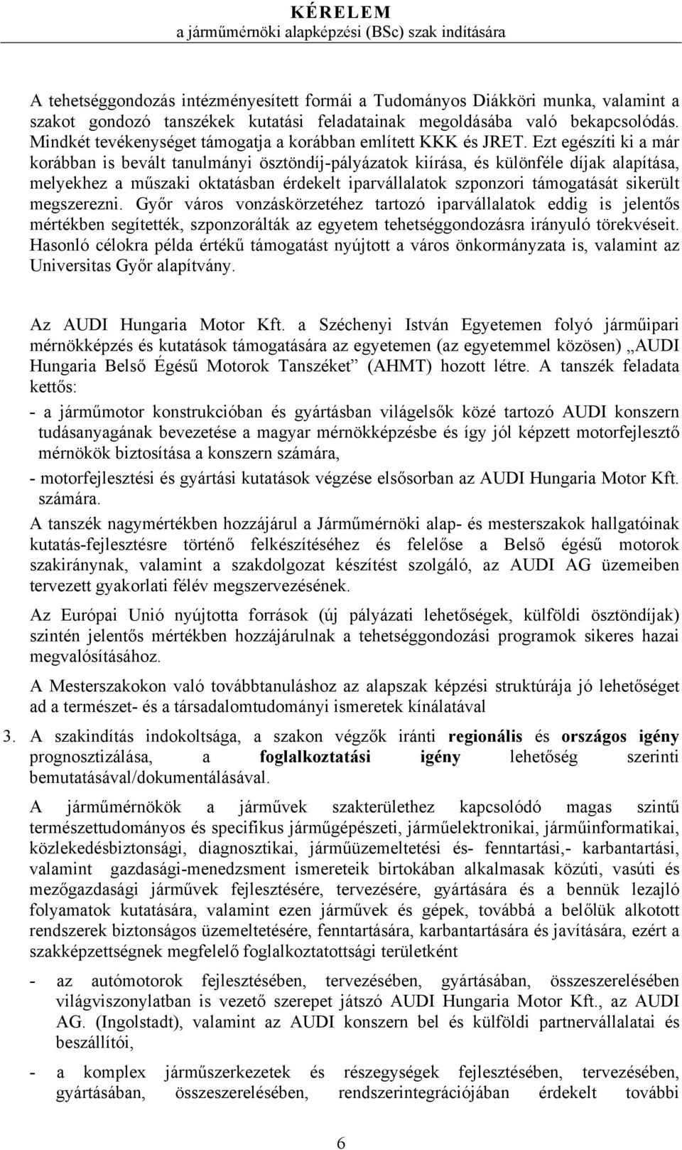 Ezt egészíti ki a már korábban is bevált tanulmányi ösztöndíj-pályázatok kiírása, és különféle díjak alapítása, melyekhez a műszaki oktatásban érdekelt iparvállalatok szponzori támogatását sikerült