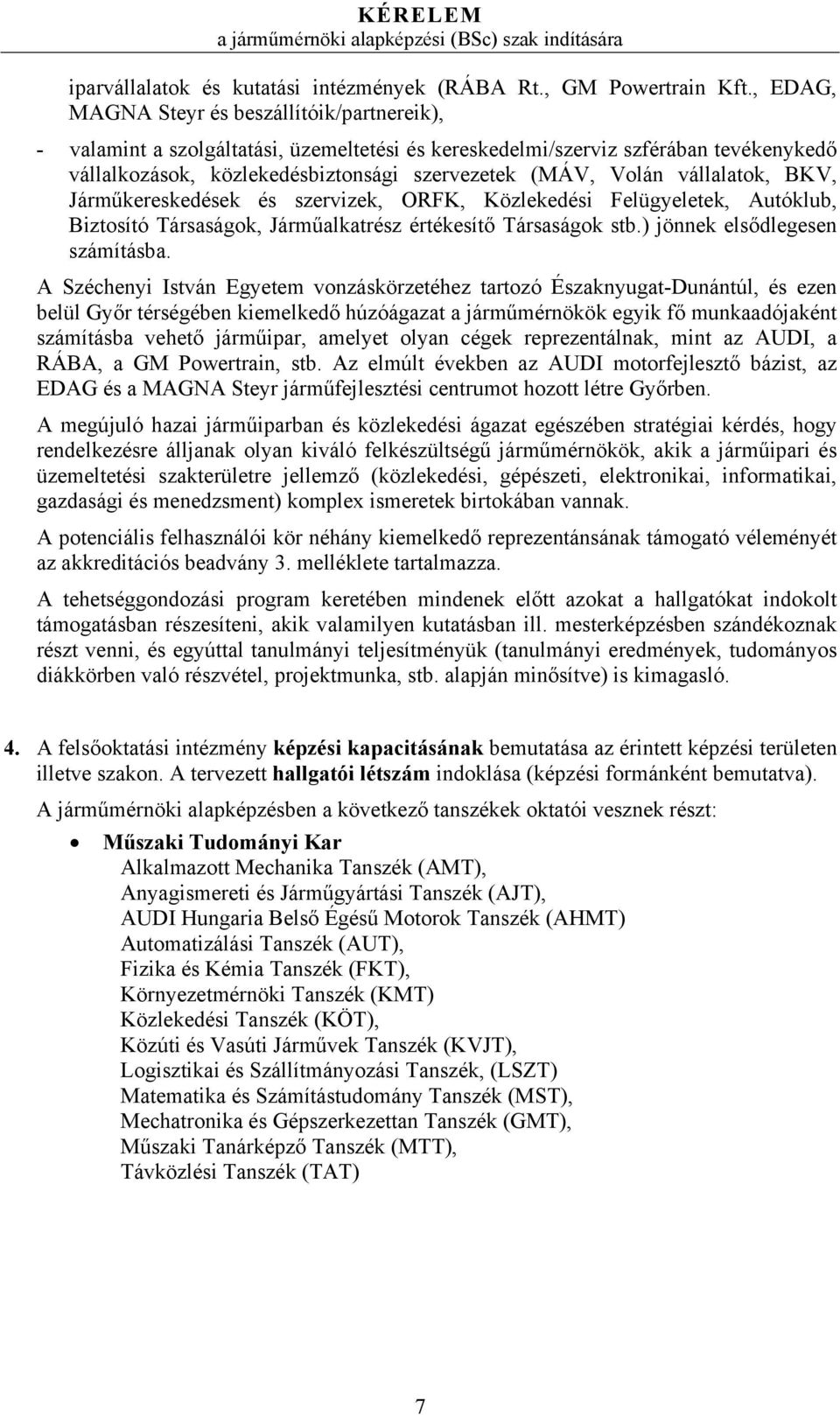 vállalatok, BKV, Járműkereskedések és szervizek, ORFK, Közlekedési Felügyeletek, Autóklub, Biztosító Társaságok, Járműalkatrész értékesítő Társaságok stb.) jönnek elsődlegesen számításba.