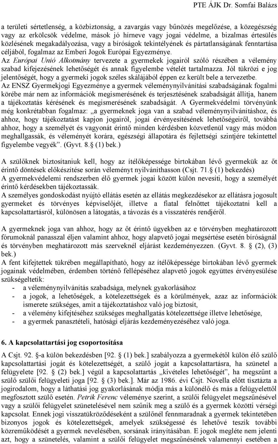 Az Európai Unió Alkotmány tervezete a gyermekek jogairól szóló részében a vélemény szabad kifejezésének lehetőségét és annak figyelembe vételét tartalmazza.