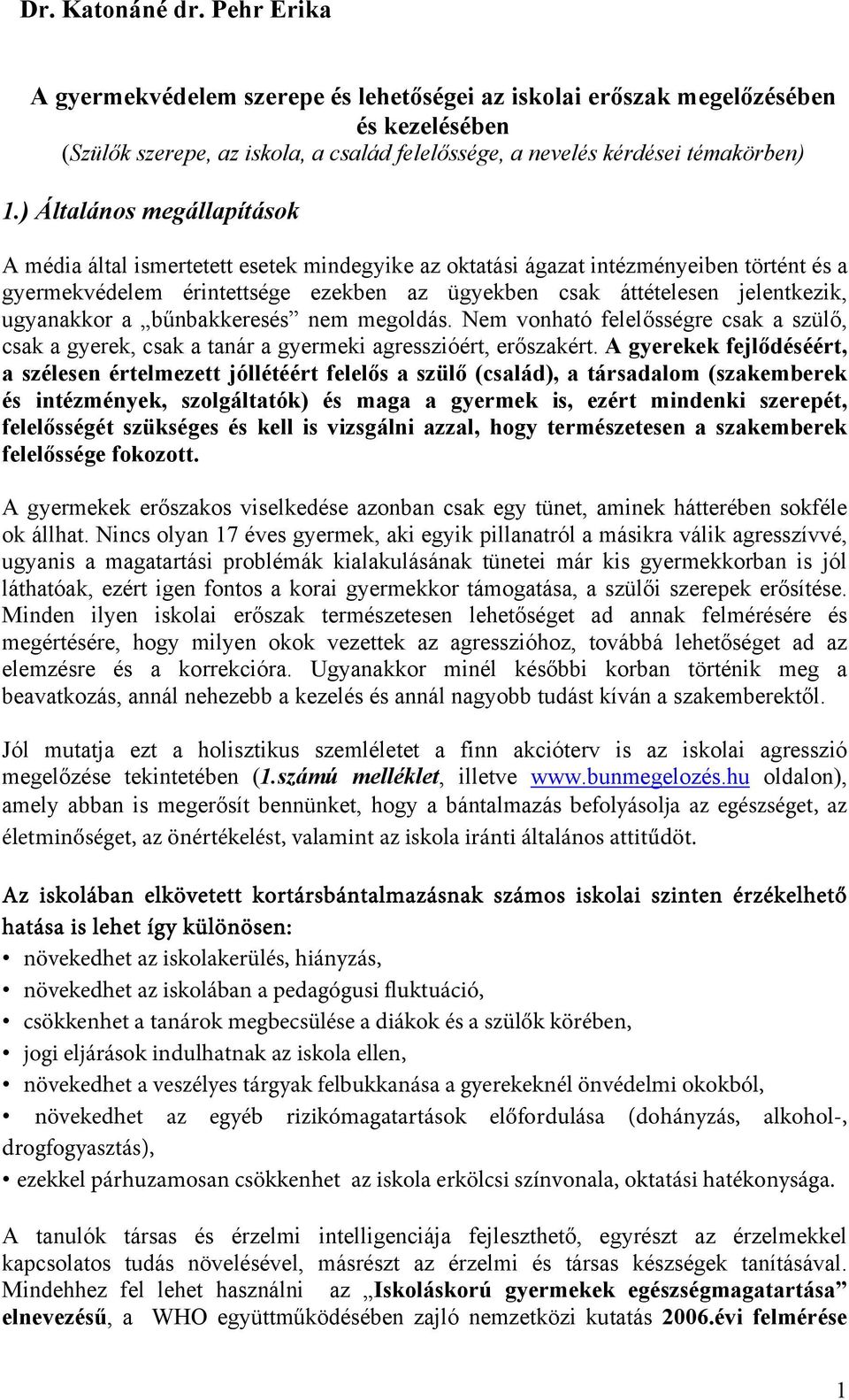 ugyanakkor a bűnbakkeresés nem megoldás. Nem vonható felelősségre csak a szülő, csak a gyerek, csak a tanár a gyermeki agresszióért, erőszakért.