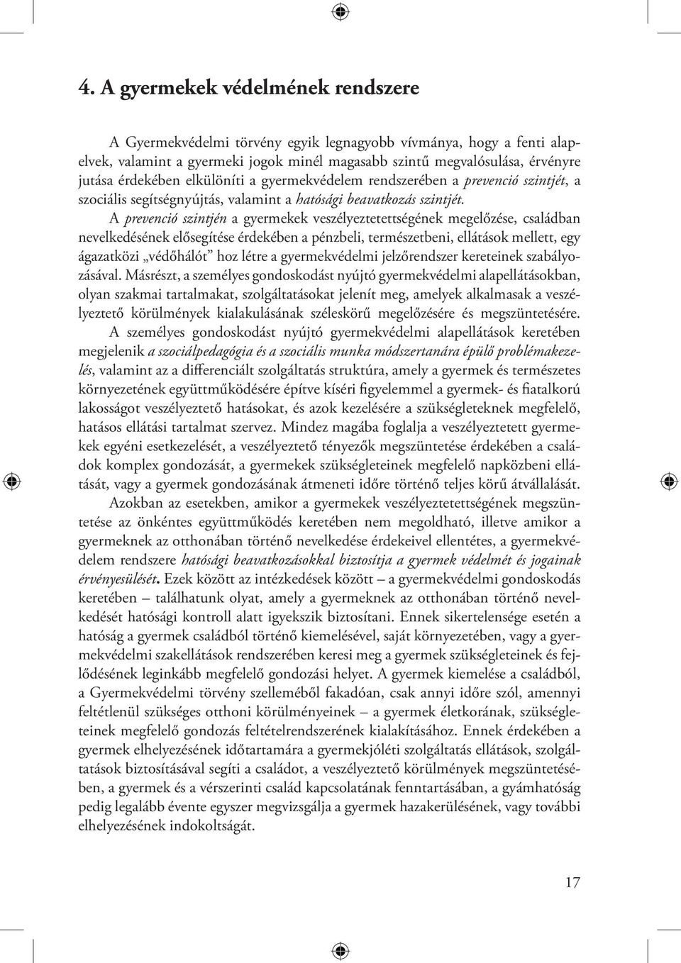 A prevenció szintjén a gyermekek veszélyeztetettségének megelőzése, családban nevelkedésének elősegítése érdekében a pénzbeli, természetbeni, ellátások mellett, egy ágazatközi védőhálót hoz létre a