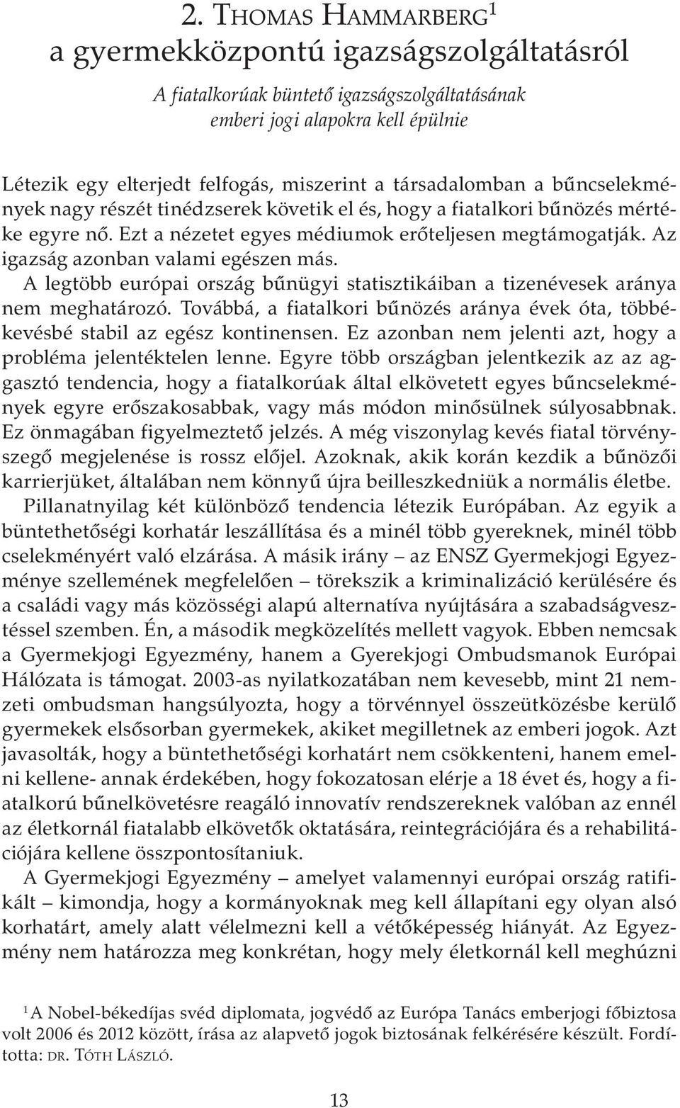 Az igazság azonban valami egészen más. A legtöbb európai ország bűnügyi statisztikáiban a tizenévesek aránya nem meghatározó.