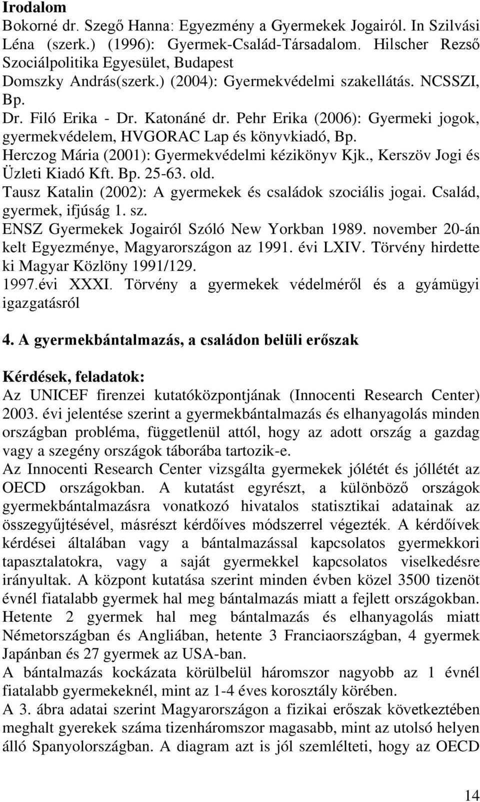 Herczog Mária (2001): Gyermekvédelmi kézikönyv Kjk., Kerszöv Jogi és Üzleti Kiadó Kft. Bp. 25-63. old. Tausz Katalin (2002): A gyermekek és családok szociális jogai. Család, gyermek, ifjúság 1. sz. ENSZ Gyermekek Jogairól Szóló New Yorkban 1989.