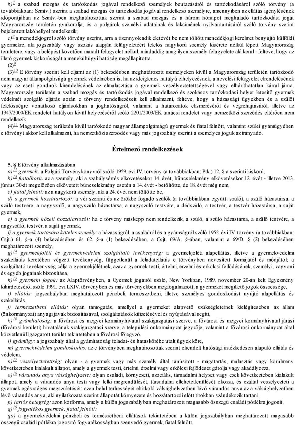 -ben meghatározottak szerint a szabad mozgás és a három hónapot meghaladó tartózkodási jogát Magyarország területén gyakorolja, és a polgárok személyi adatainak és lakcímének nyilvántartásáról szóló