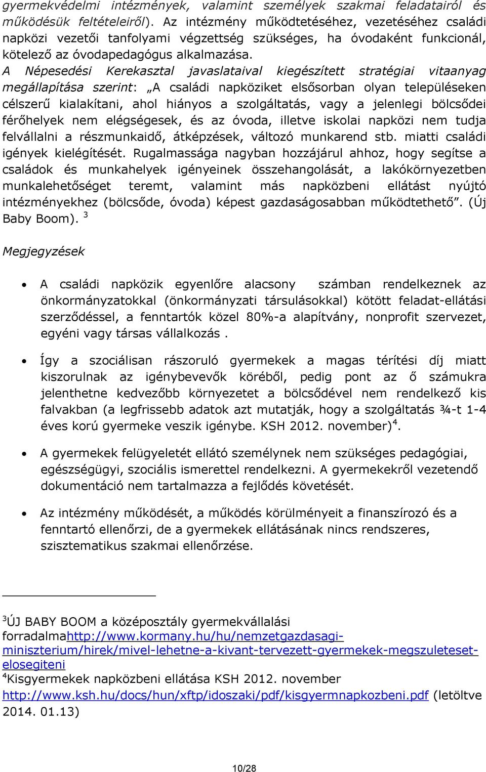 A Népesedési Kerekasztal javaslataival kiegészített stratégiai vitaanyag megállapítása szerint: A családi napköziket elsősorban olyan településeken célszerű kialakítani, ahol hiányos a szolgáltatás,