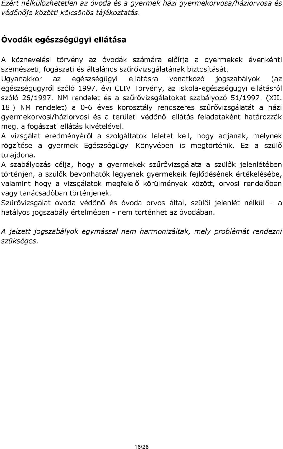 Ugyanakkor az egészségügyi ellátásra vonatkozó jogszabályok (az egészségügyről szóló 1997. évi CLIV Törvény, az iskola-egészségügyi ellátásról szóló 26/1997.