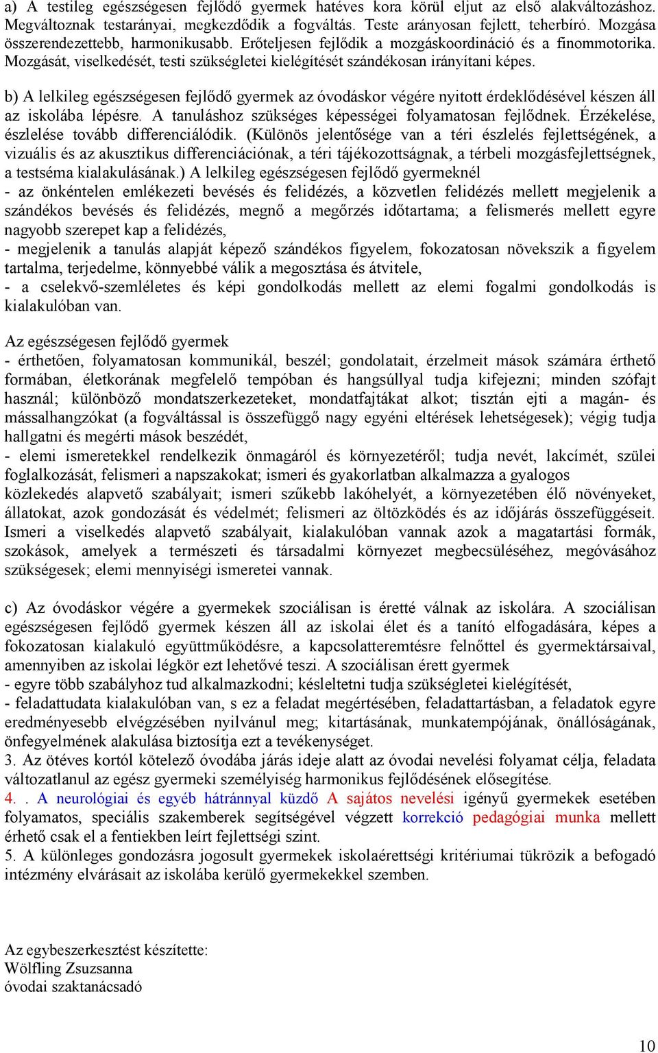 b) A lelkileg egészségesen fejlıdı gyermek az óvodáskor végére nyitott érdeklıdésével készen áll az iskolába lépésre. A tanuláshoz szükséges képességei folyamatosan fejlıdnek.