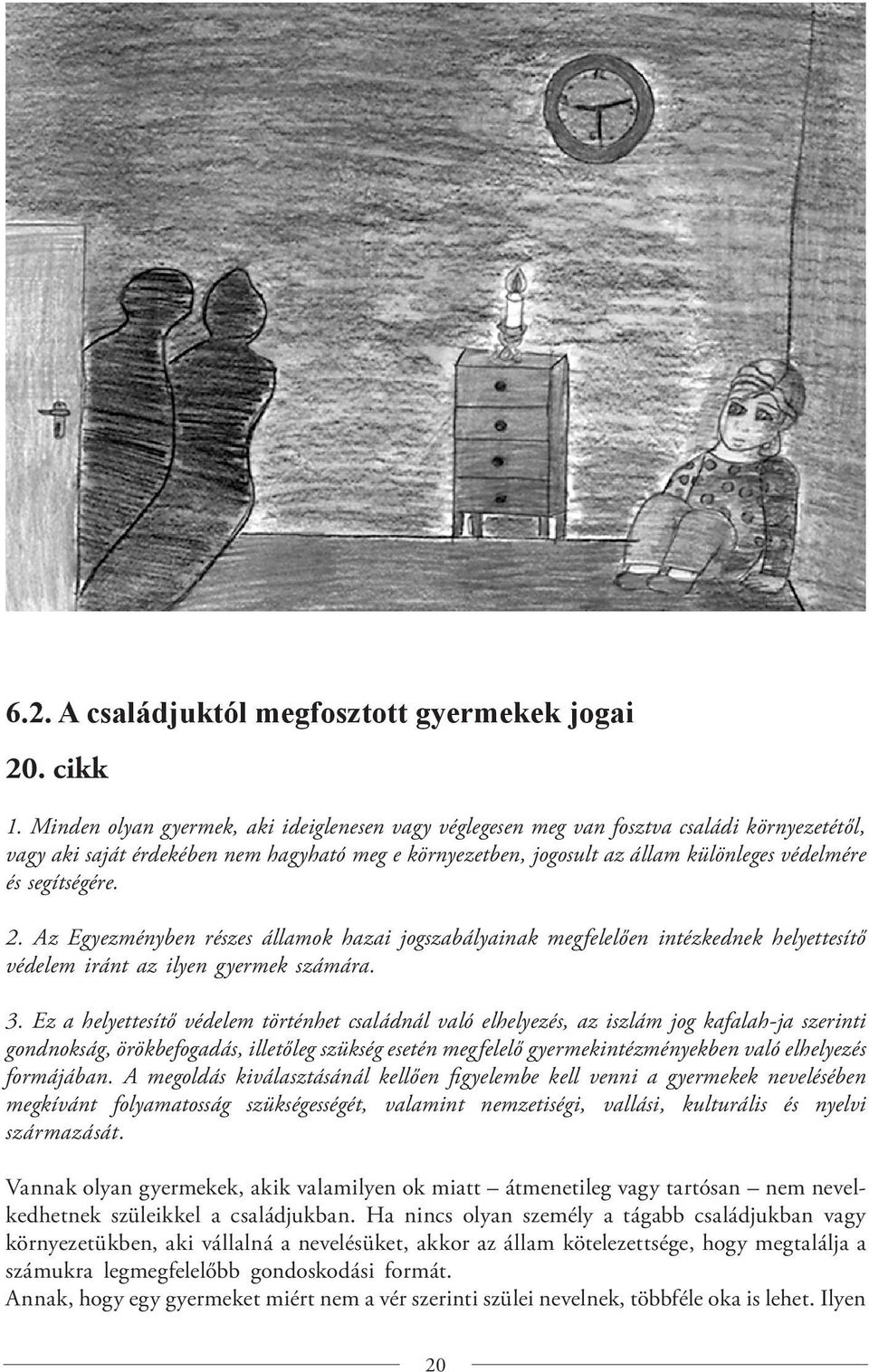 segítségére. 2. Az Egyezményben részes államok hazai jogszabályainak megfelelően intézkednek helyettesítő védelem iránt az ilyen gyermek számára. 3.