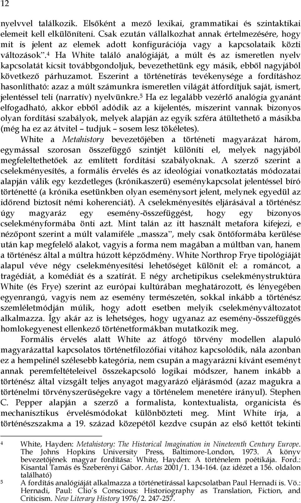 4 Ha White találó analógiáját, a múlt és az ismeretlen nyelv kapcsolatát kicsit továbbgondoljuk, bevezethetünk egy másik, ebből nagyjából következő párhuzamot.