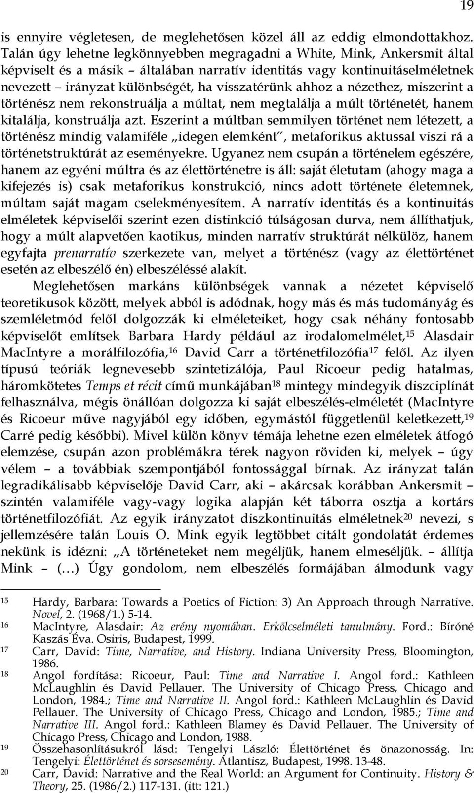 ahhoz a nézethez, miszerint a történész nem rekonstruálja a múltat, nem megtalálja a múlt történetét, hanem kitalálja, konstruálja azt.