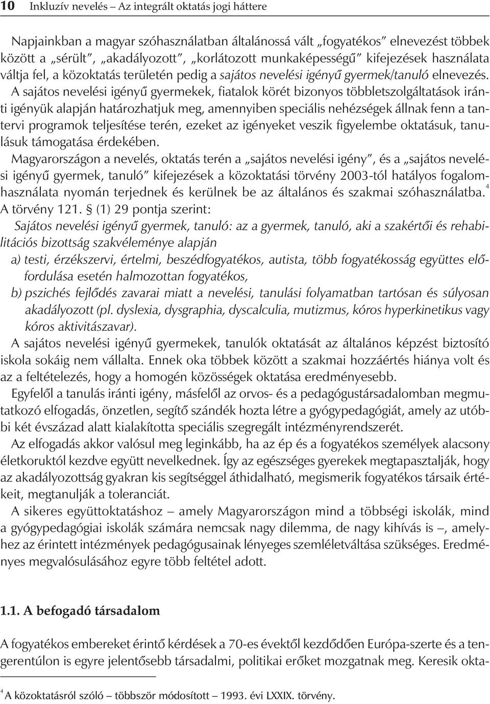 A sajátos nevelési igényû gyermekek, fiatalok körét bizonyos többletszolgáltatások iránti igényük alapján határozhatjuk meg, amennyiben speciális nehézségek állnak fenn a tantervi programok