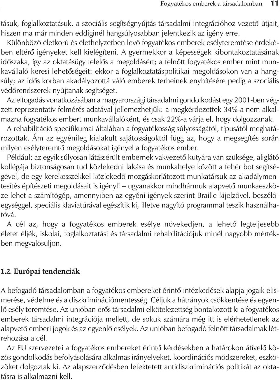 A gyermekkor a képességek kibontakoztatásának idôszaka, így az oktatásügy felelôs a megoldásért; a felnôtt fogyatékos ember mint munkavállaló keresi lehetôségeit: ekkor a foglalkoztatáspolitikai