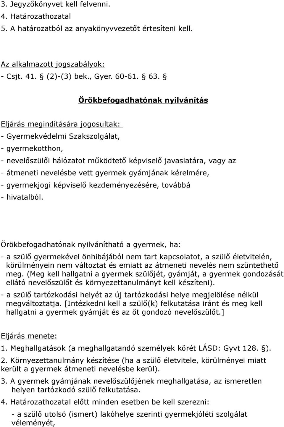 nevelésbe vett gyermek gyámjának kérelmére, - gyermekjogi képviselő kezdeményezésére, továbbá - hivatalból.