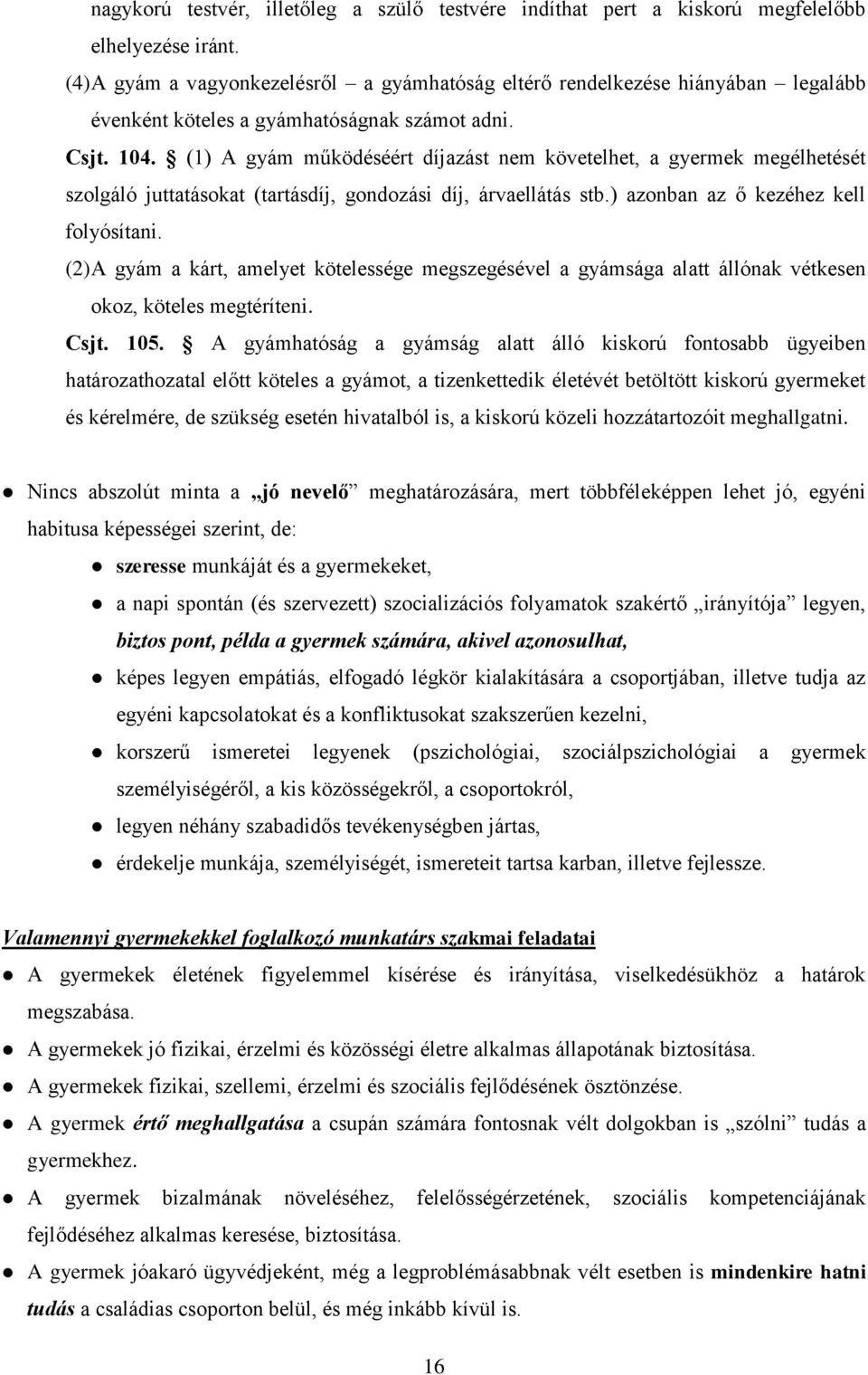 (1) A gyám működéséért díjazást nem követelhet, a gyermek megélhetését szolgáló juttatásokat (tartásdíj, gondozási díj, árvaellátás stb.) azonban az ő kezéhez kell folyósítani.