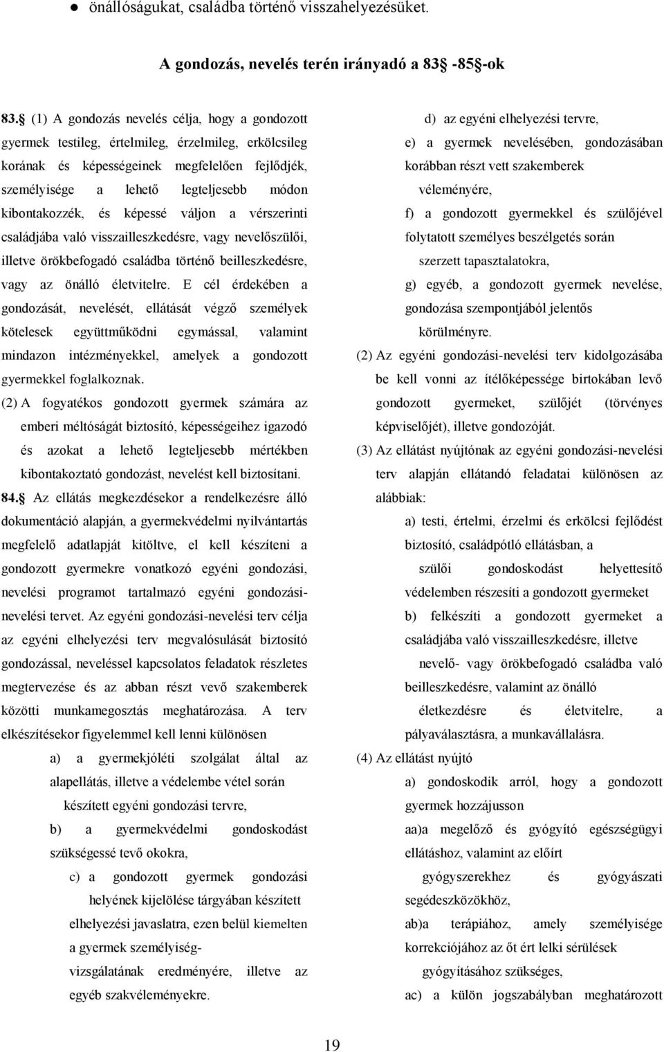 kibontakozzék, és képessé váljon a vérszerinti családjába való visszailleszkedésre, vagy nevelőszülői, illetve örökbefogadó családba történő beilleszkedésre, vagy az önálló életvitelre.