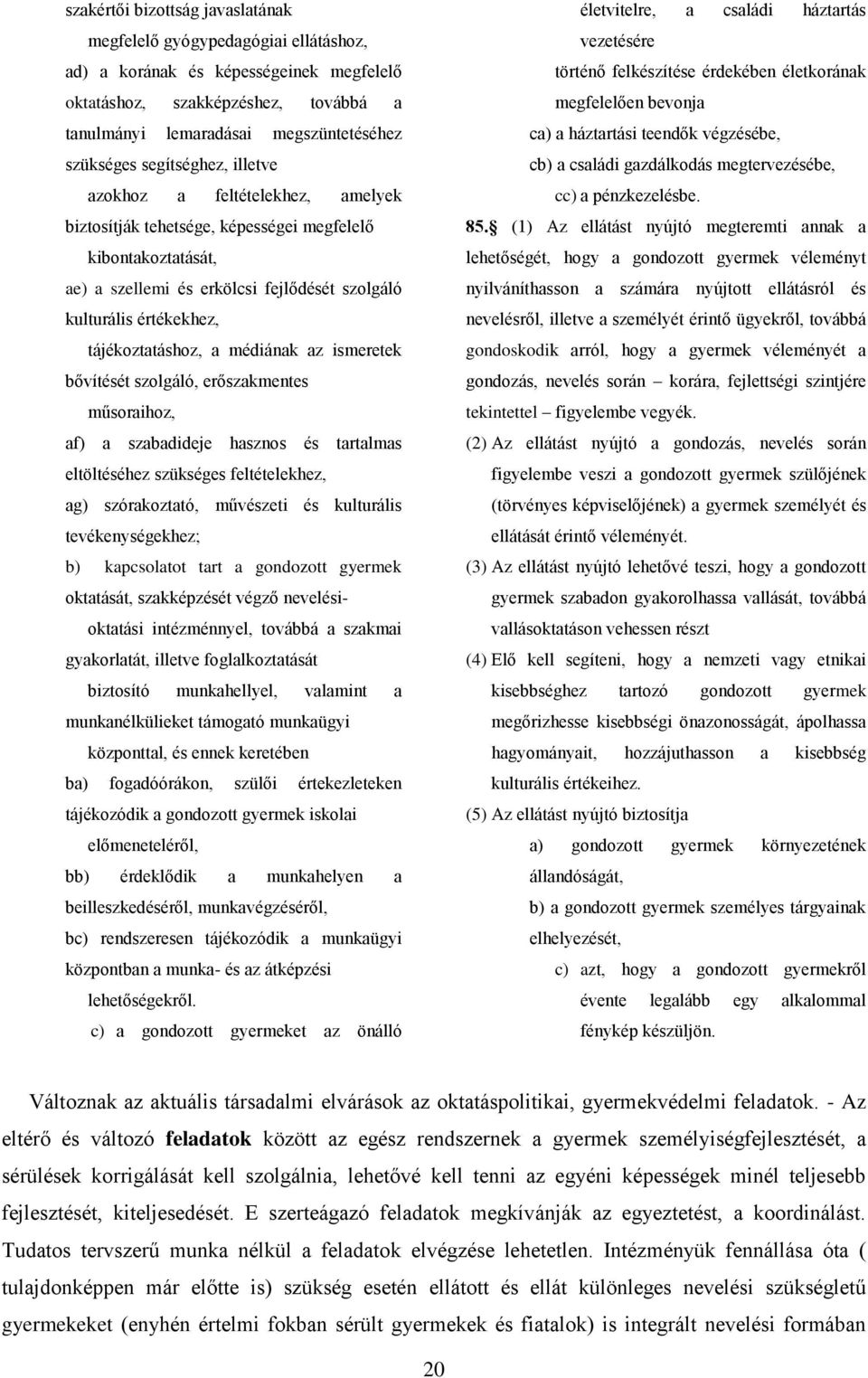 tájékoztatáshoz, a médiának az ismeretek bővítését szolgáló, erőszakmentes műsoraihoz, af) a szabadideje hasznos és tartalmas eltöltéséhez szükséges feltételekhez, ag) szórakoztató, művészeti és