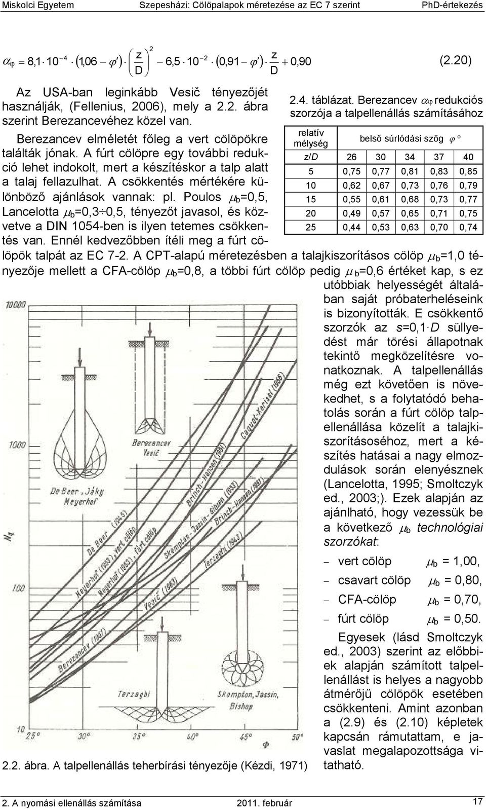 A csökkentés mértékére különbözı ajánlások vannak: pl. Poulos µ b =0,5, Lancelotta µ b =0,3 0,5, tényezıt javasol, és közvetve a DIN 1054-ben is ilyen tetemes csökkentés van.