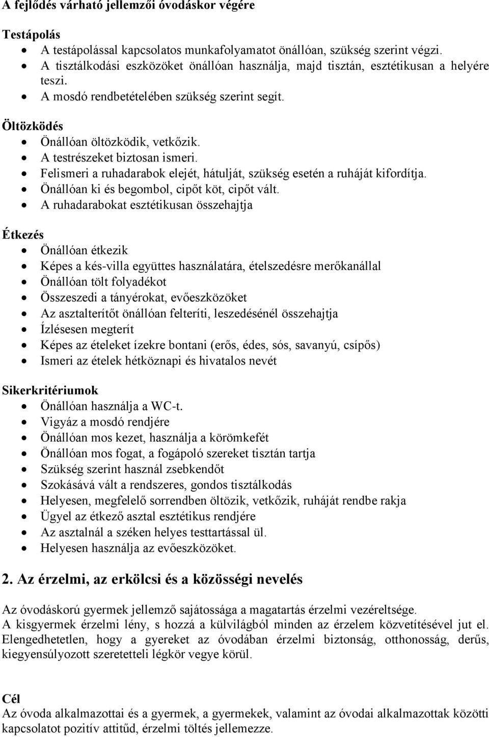 A testrészeket biztosan ismeri. Felismeri a ruhadarabok elejét, hátulját, szükség esetén a ruháját kifordítja. Önállóan ki és begombol, cipőt köt, cipőt vált.