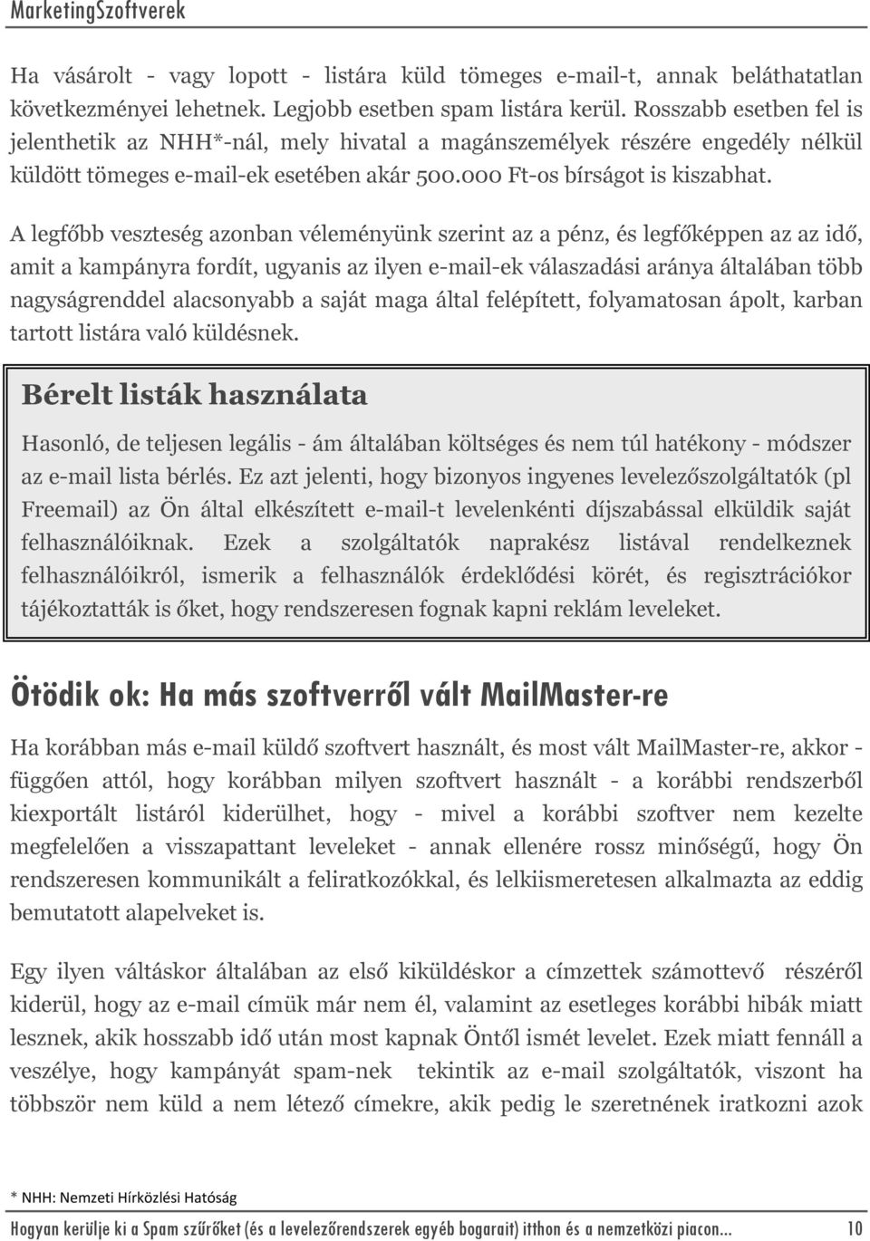 A legfőbb veszteség azonban véleményünk szerint az a pénz, és legfőképpen az az idő, amit a kampányra fordít, ugyanis az ilyen e-mail-ek válaszadási aránya általában több nagyságrenddel alacsonyabb a