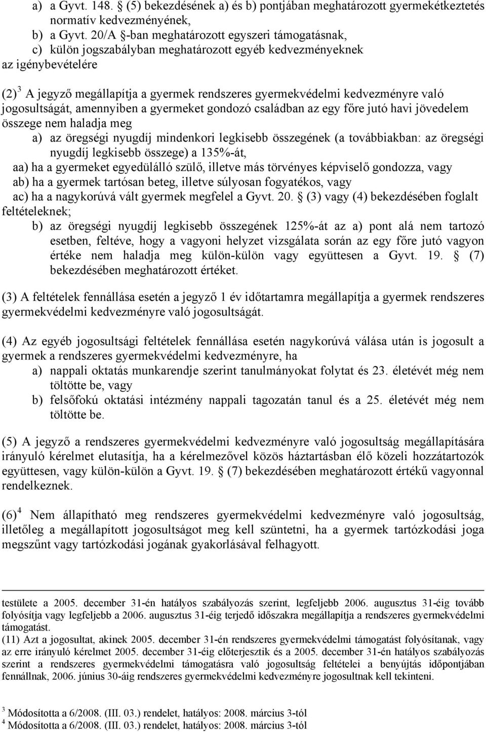 kedvezményre való jogosultságát, amennyiben a gyermeket gondozó családban az egy főre jutó havi jövedelem összege nem haladja meg a) az öregségi nyugdíj mindenkori legkisebb összegének (a