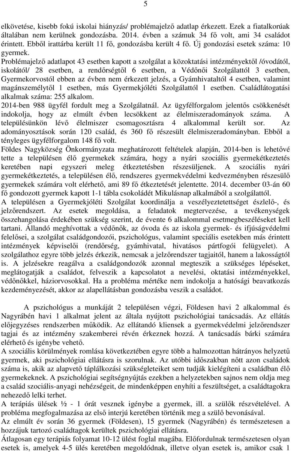 Problémajelző adatlapot 43 esetben kapott a szolgálat a közoktatási intézményektől /óvodától, iskolától/ 28 esetben, a rendőrségtől 6 esetben, a Védőnői Szolgálattól 3 esetben, Gyermekorvostól ebben