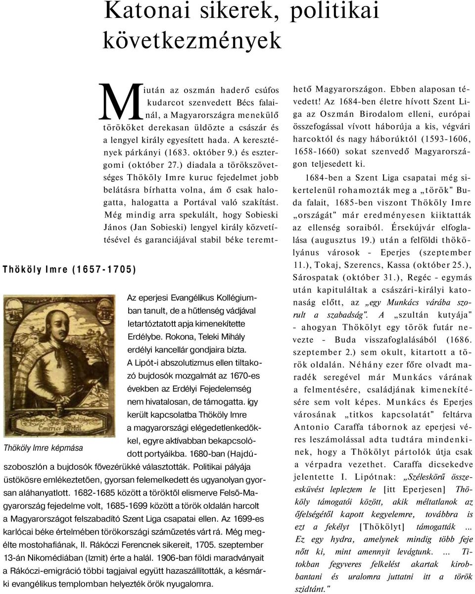 így került kapcsolatba Thököly Imre a magyarországi elégedetlenkedőkkel, egyre aktívabban bekapcsolódott portyáikba. 1680-ban (Hajdúszoboszlón a bujdosók fővezérükké választották.