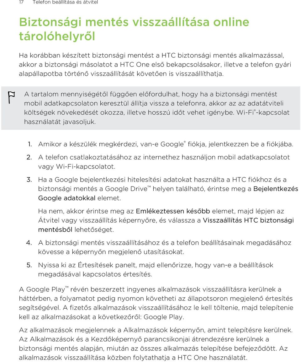 A tartalom mennyiségétől függően előfordulhat, hogy ha a biztonsági mentést mobil adatkapcsolaton keresztül állítja vissza a telefonra, akkor az az adatátviteli költségek növekedését okozza, illetve