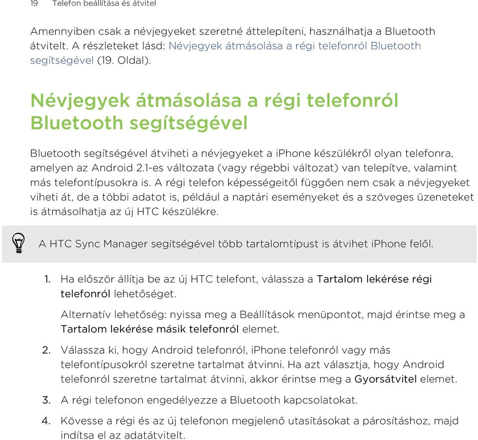 Névjegyek átmásolása a régi telefonról Bluetooth segítségével Bluetooth segítségével átviheti a névjegyeket a iphone készülékről olyan telefonra, amelyen az Android 2.