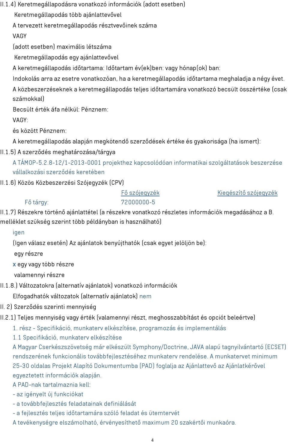 évet. A közbeszerzéseknek a keretmegállapodás teljes időtartamára vonatkozó becsült összértéke (csak számokkal) Becsült érték áfa nélkül: Pénznem: VAGY: és között Pénznem: A keretmegállapodás alapján