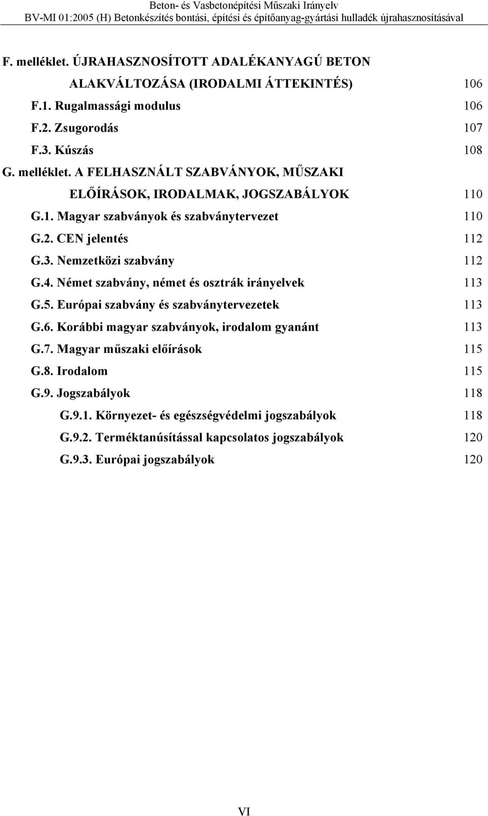 Európai szabvány és szabványtervezetek 113 G.6. Korábbi magyar szabványok, irodalom gyanánt 113 G.7. Magyar műszaki előírások 115 G.8. Irodalom 115 G.9. Jogszabályok 118 G.9.1. Környezet- és egészségvédelmi jogszabályok 118 G.